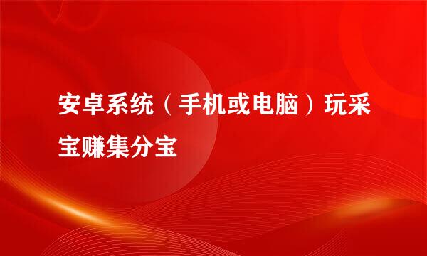 安卓系统（手机或电脑）玩采宝赚集分宝