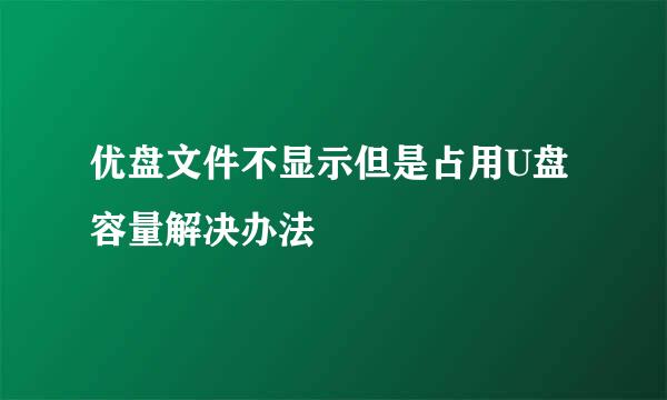 优盘文件不显示但是占用U盘容量解决办法