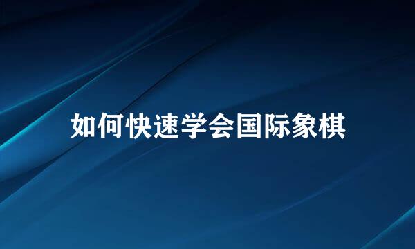 如何快速学会国际象棋