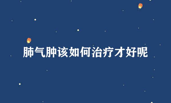 肺气肿该如何治疗才好呢