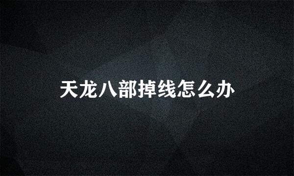天龙八部掉线怎么办