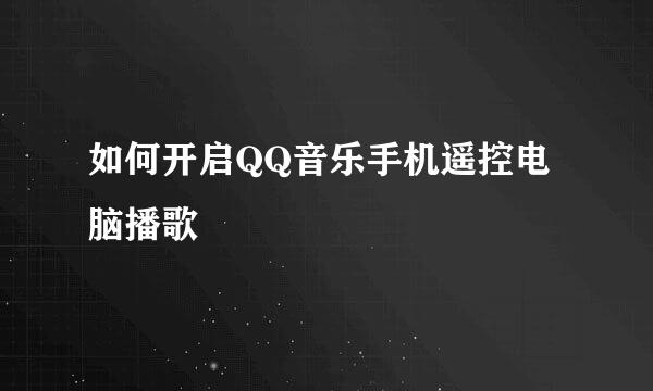 如何开启QQ音乐手机遥控电脑播歌