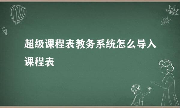 超级课程表教务系统怎么导入课程表
