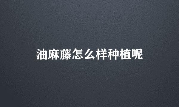 油麻藤怎么样种植呢
