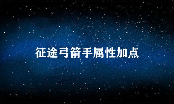 征途弓箭手属性加点