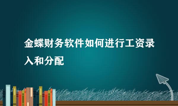 金蝶财务软件如何进行工资录入和分配