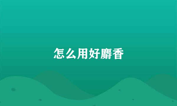 怎么用好麝香
