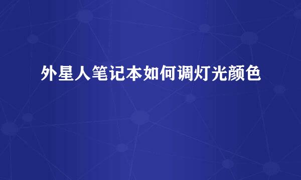 外星人笔记本如何调灯光颜色