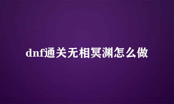 dnf通关无相冥渊怎么做