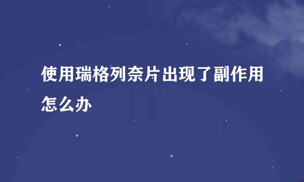 使用瑞格列奈片出现了副作用怎么办