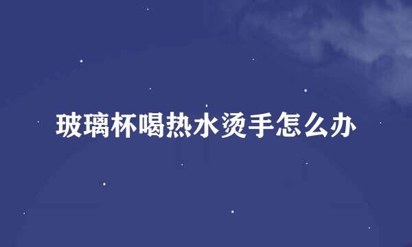 玻璃杯喝热水烫手怎么办