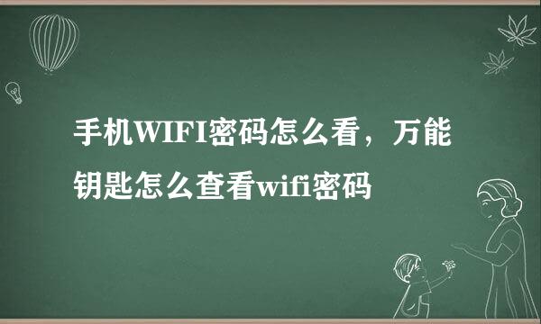 手机WIFI密码怎么看，万能钥匙怎么查看wifi密码