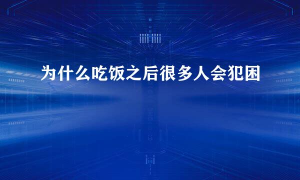 为什么吃饭之后很多人会犯困