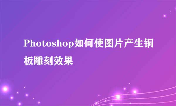 Photoshop如何使图片产生铜板雕刻效果