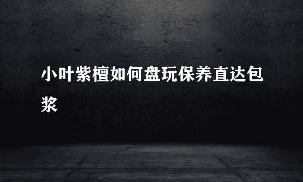 小叶紫檀如何盘玩保养直达包浆