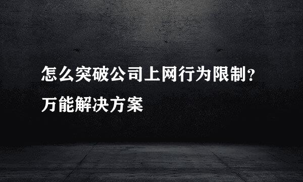 怎么突破公司上网行为限制？万能解决方案