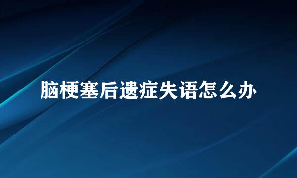 脑梗塞后遗症失语怎么办