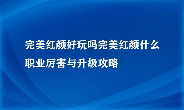 完美红颜好玩吗完美红颜什么职业厉害与升级攻略