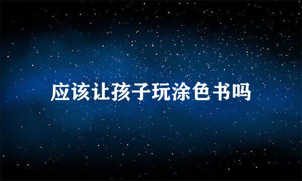 应该让孩子玩涂色书吗