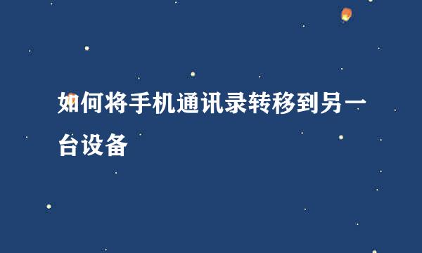 如何将手机通讯录转移到另一台设备