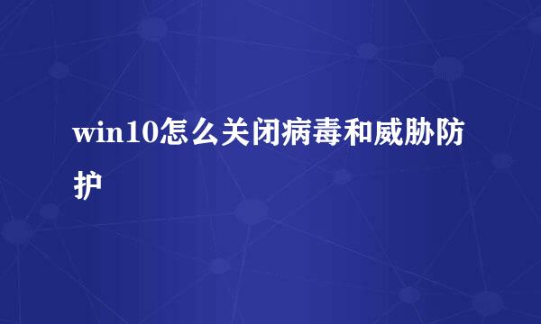 win10怎么关闭病毒和威胁防护