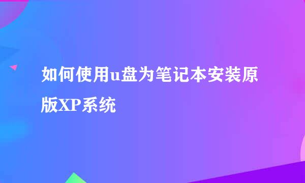 如何使用u盘为笔记本安装原版XP系统