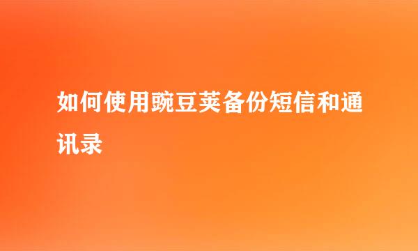 如何使用豌豆荚备份短信和通讯录
