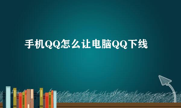 手机QQ怎么让电脑QQ下线