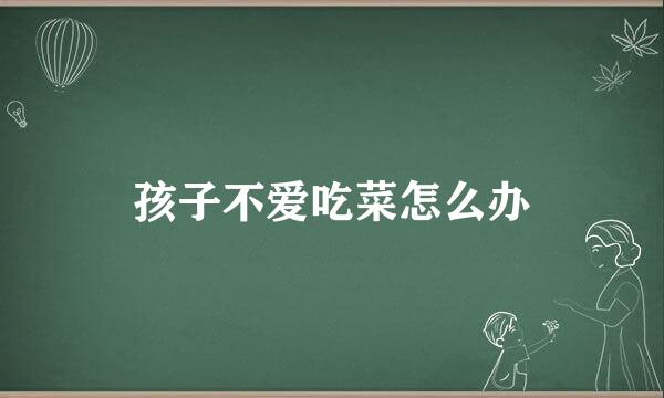 孩子不爱吃菜怎么办