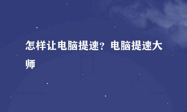 怎样让电脑提速？电脑提速大师