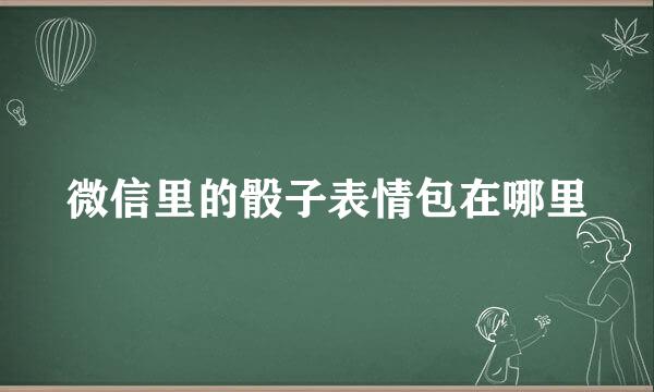 微信里的骰子表情包在哪里