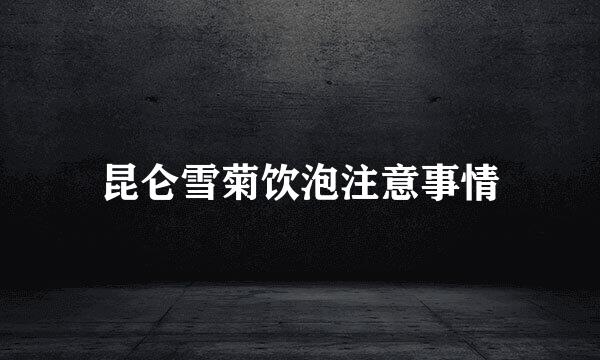 昆仑雪菊饮泡注意事情