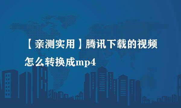 【亲测实用】腾讯下载的视频怎么转换成mp4