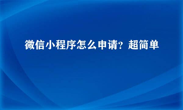 微信小程序怎么申请？超简单
