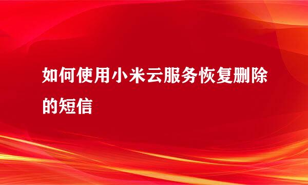 如何使用小米云服务恢复删除的短信