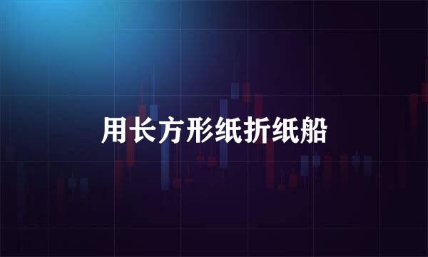 用长方形纸折纸船