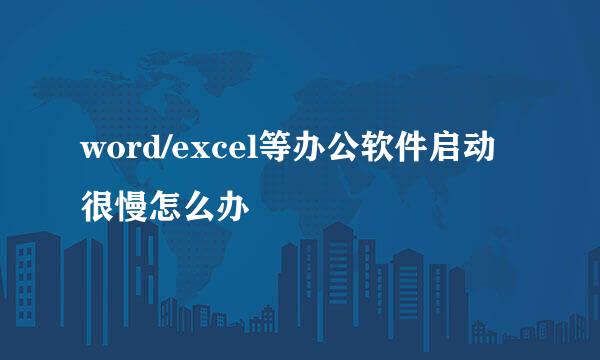 word/excel等办公软件启动很慢怎么办