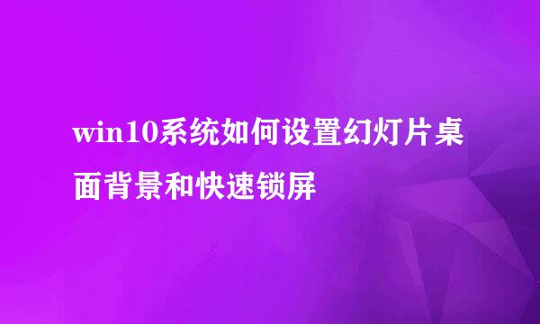 win10系统如何设置幻灯片桌面背景和快速锁屏