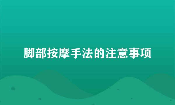 脚部按摩手法的注意事项