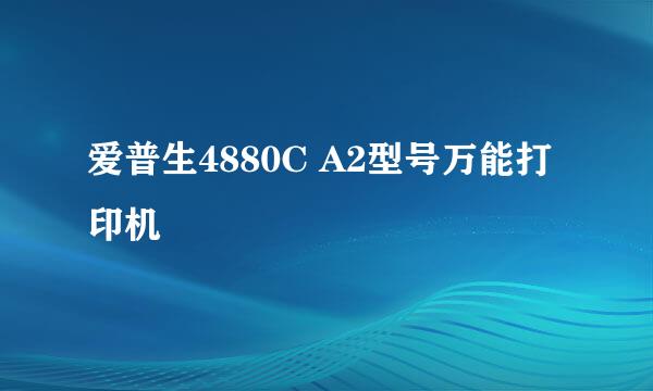 爱普生4880C A2型号万能打印机