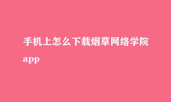 手机上怎么下载烟草网络学院app