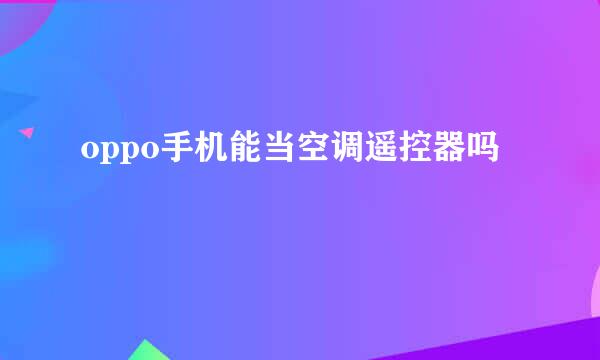 oppo手机能当空调遥控器吗
