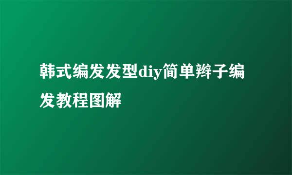 韩式编发发型diy简单辫子编发教程图解