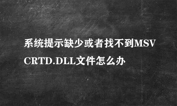 系统提示缺少或者找不到MSVCRTD.DLL文件怎么办