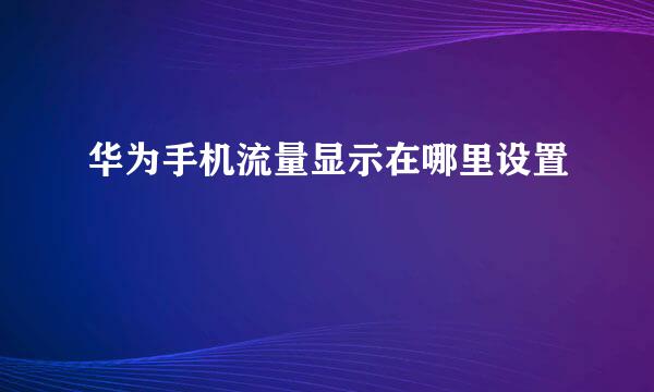 华为手机流量显示在哪里设置