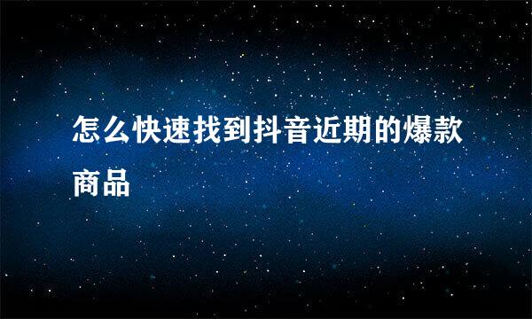 怎么快速找到抖音近期的爆款商品