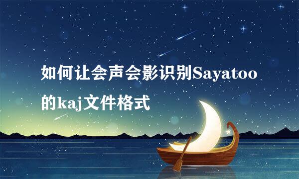 如何让会声会影识别Sayatoo的kaj文件格式