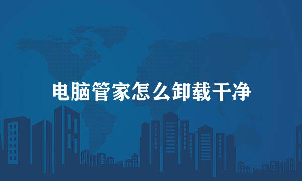 电脑管家怎么卸载干净