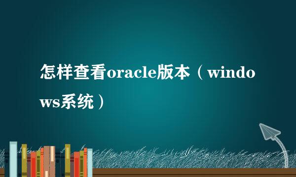 怎样查看oracle版本（windows系统）