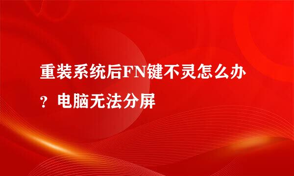 重装系统后FN键不灵怎么办？电脑无法分屏